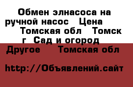 Обмен элнасоса на ручной насос › Цена ­ 3 000 - Томская обл., Томск г. Сад и огород » Другое   . Томская обл.